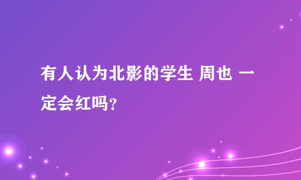 有人认为北影的学生 周也 一定会红吗？