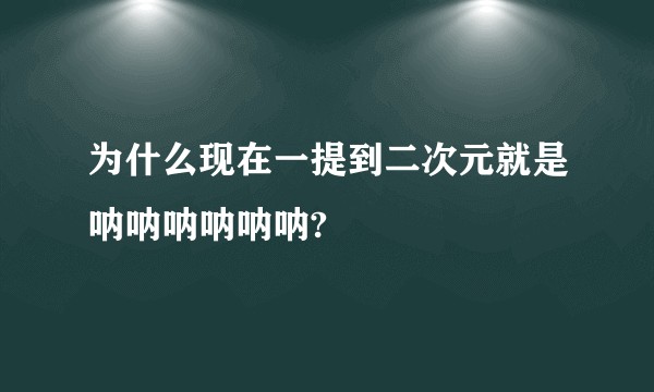 为什么现在一提到二次元就是呐呐呐呐呐呐?