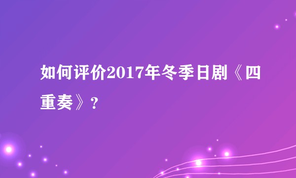 如何评价2017年冬季日剧《四重奏》？