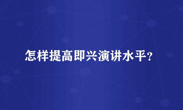 怎样提高即兴演讲水平？