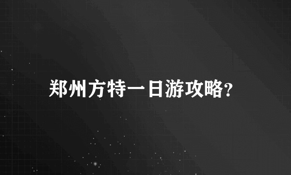 郑州方特一日游攻略？