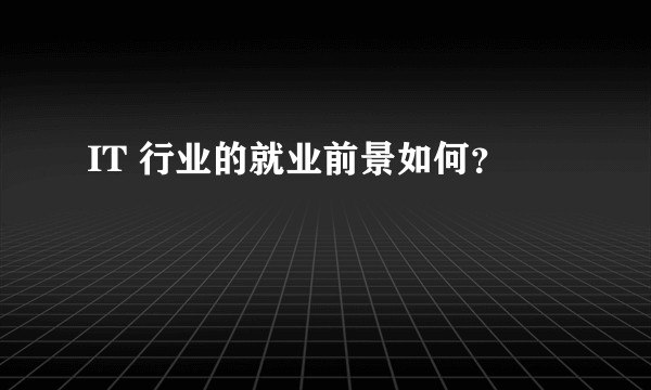 IT 行业的就业前景如何？