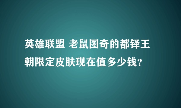英雄联盟 老鼠图奇的都铎王朝限定皮肤现在值多少钱？