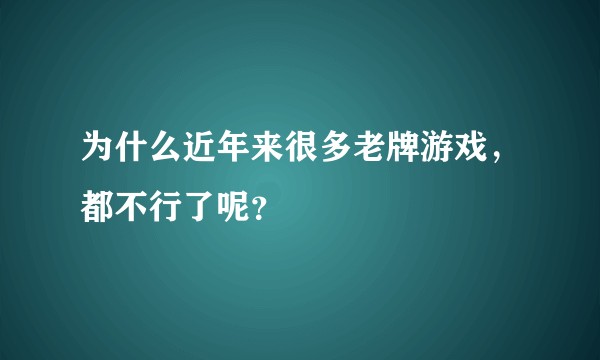 为什么近年来很多老牌游戏，都不行了呢？