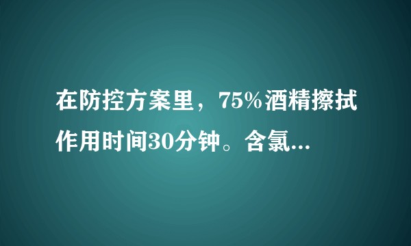 在防控方案里，75%酒精擦拭作用时间30分钟。含氯消毒液擦拭作用30分钟。那作用和作用时间什么意思？