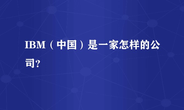 IBM（中国）是一家怎样的公司？