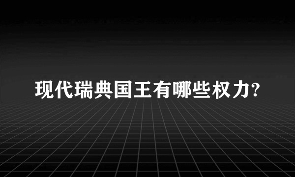 现代瑞典国王有哪些权力?