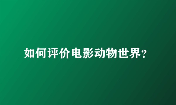 如何评价电影动物世界？