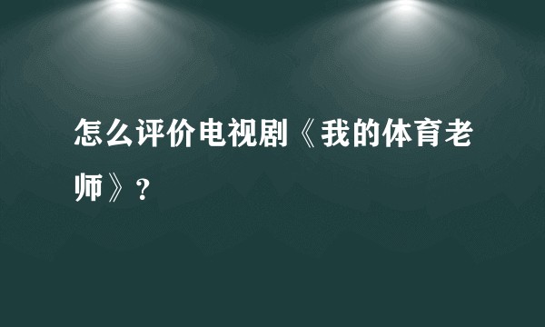 怎么评价电视剧《我的体育老师》？