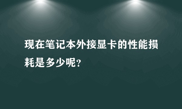 现在笔记本外接显卡的性能损耗是多少呢？