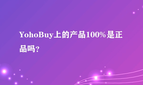 YohoBuy上的产品100%是正品吗？