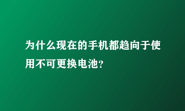 为什么现在的手机都趋向于使用不可更换电池？