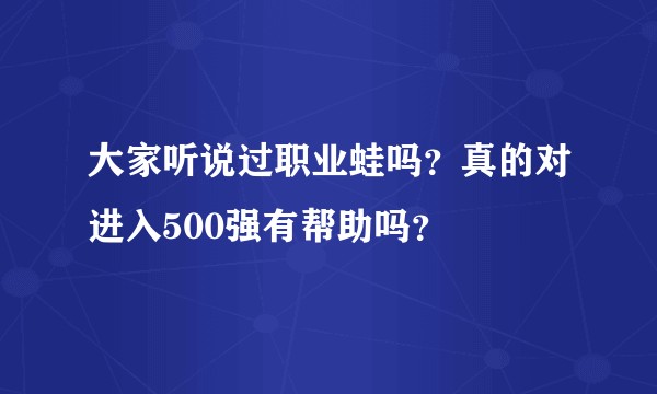 大家听说过职业蛙吗？真的对进入500强有帮助吗？