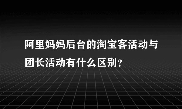 阿里妈妈后台的淘宝客活动与团长活动有什么区别？