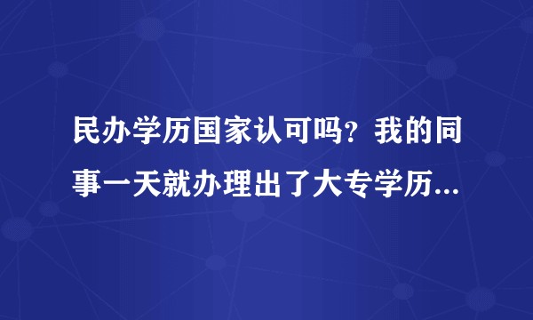 民办学历国家认可吗？我的同事一天就办理出了大专学历，请问是什么情况?