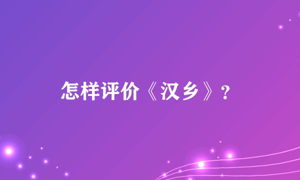 怎样评价《汉乡》？