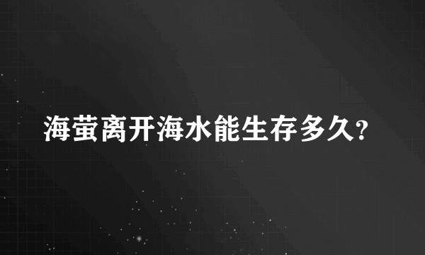 海萤离开海水能生存多久？
