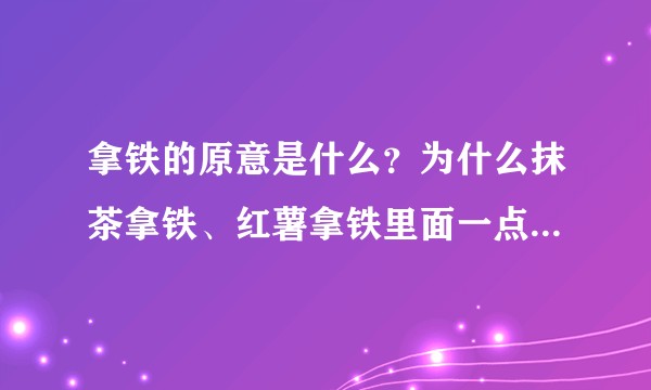 拿铁的原意是什么？为什么抹茶拿铁、红薯拿铁里面一点咖啡也不加？