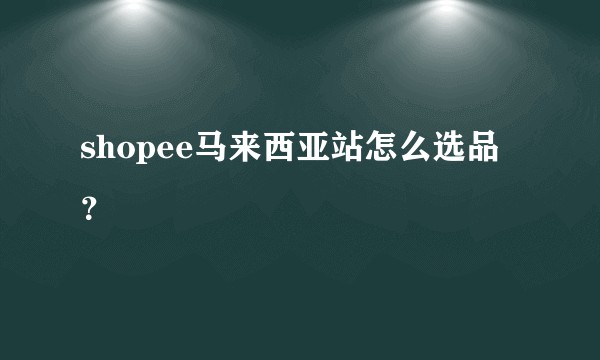shopee马来西亚站怎么选品？