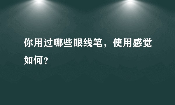 你用过哪些眼线笔，使用感觉如何？