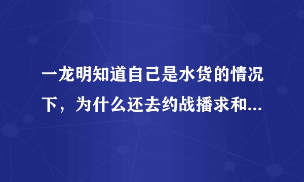 一龙明知道自己是水货的情况下，为什么还去约战播求和西提猜？