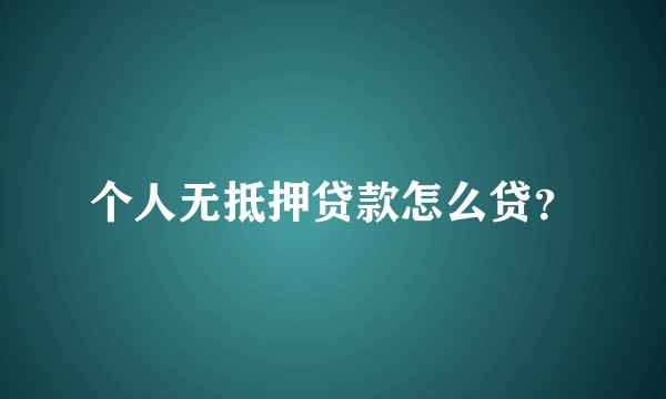 个人无抵押贷款怎么贷？