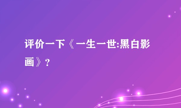 评价一下《一生一世:黑白影画》？