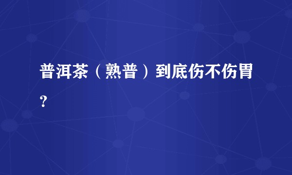 普洱茶（熟普）到底伤不伤胃？