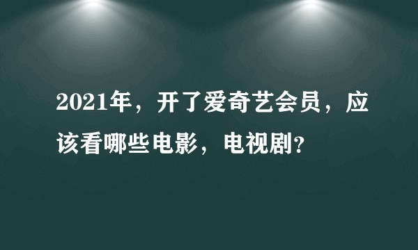 2021年，开了爱奇艺会员，应该看哪些电影，电视剧？
