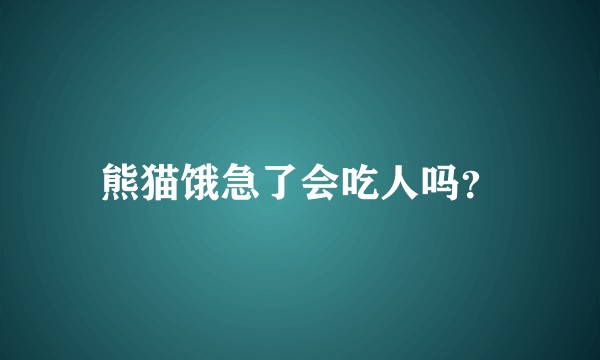 熊猫饿急了会吃人吗？