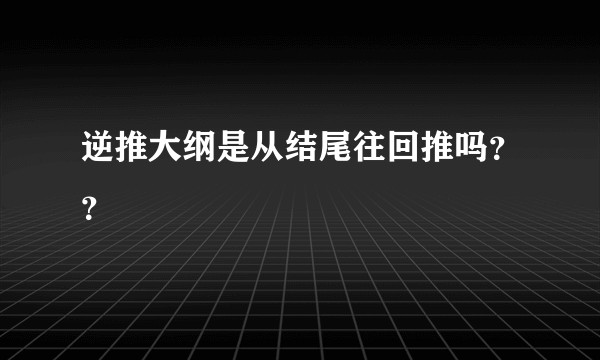 逆推大纲是从结尾往回推吗？？