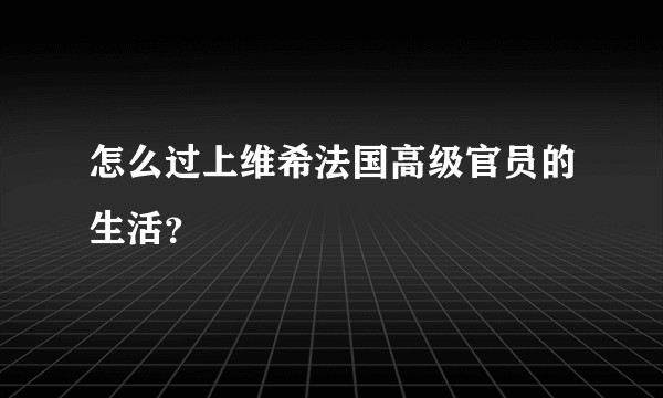 怎么过上维希法国高级官员的生活？