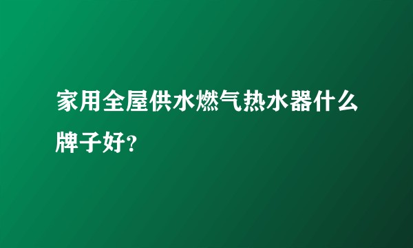 家用全屋供水燃气热水器什么牌子好？
