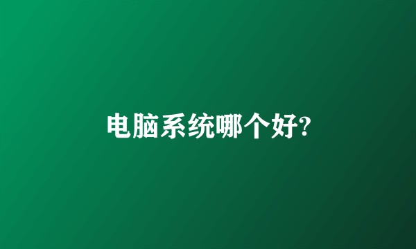 电脑系统哪个好?