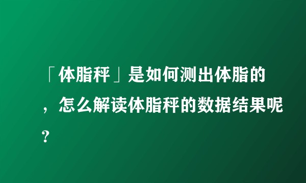 「体脂秤」是如何测出体脂的，怎么解读体脂秤的数据结果呢？