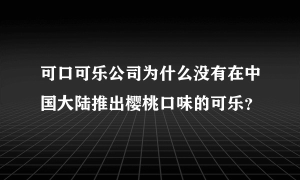 可口可乐公司为什么没有在中国大陆推出樱桃口味的可乐？