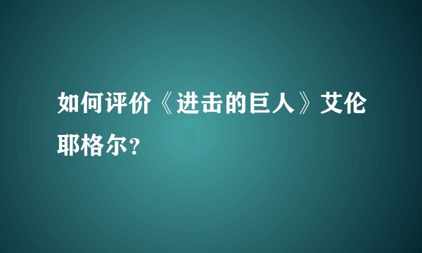 如何评价《进击的巨人》艾伦耶格尔？