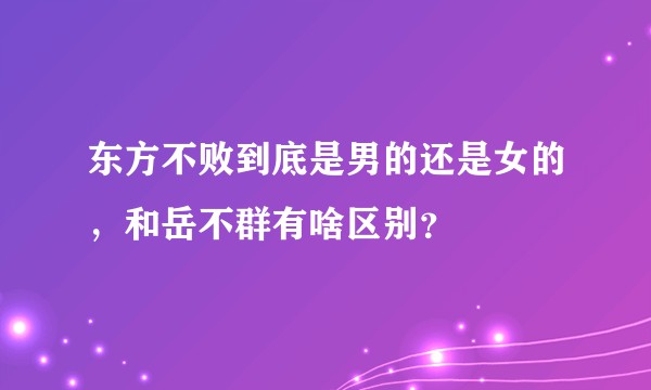 东方不败到底是男的还是女的，和岳不群有啥区别？