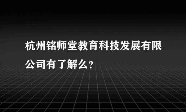 杭州铭师堂教育科技发展有限公司有了解么？
