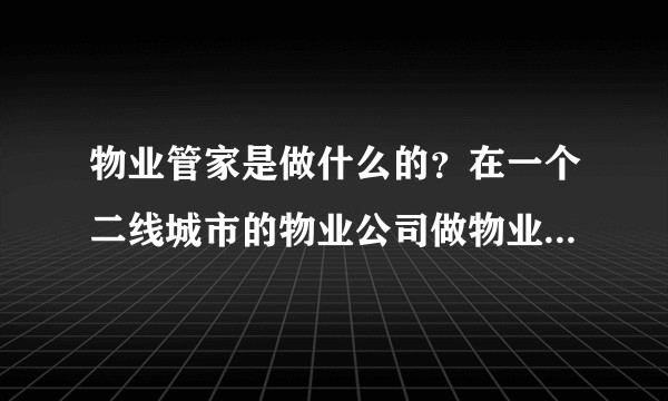 物业管家是做什么的？在一个二线城市的物业公司做物业管家发展如何？收入福利待遇属于城市中的哪个阶层？