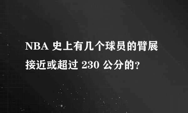 NBA 史上有几个球员的臂展接近或超过 230 公分的？