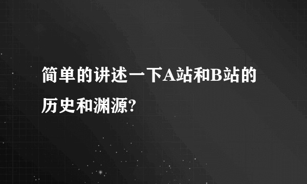 简单的讲述一下A站和B站的历史和渊源?