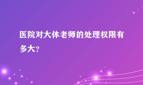 医院对大体老师的处理权限有多大？