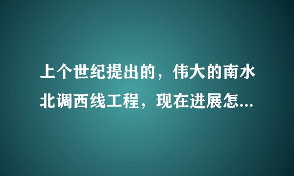 上个世纪提出的，伟大的南水北调西线工程，现在进展怎么样了？