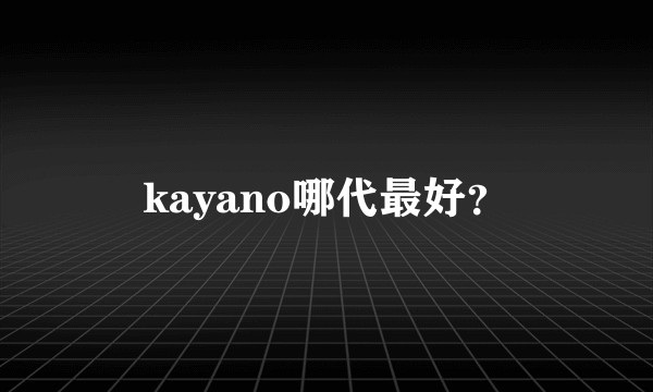 kayano哪代最好？