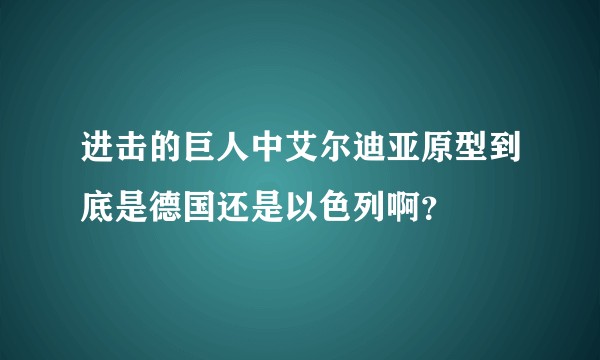 进击的巨人中艾尔迪亚原型到底是德国还是以色列啊？