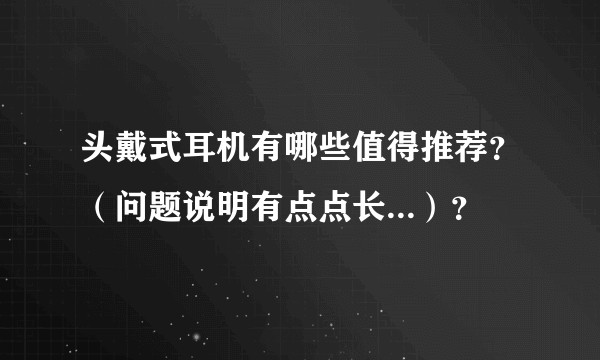 头戴式耳机有哪些值得推荐？（问题说明有点点长...）？