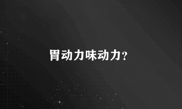 胃动力味动力？