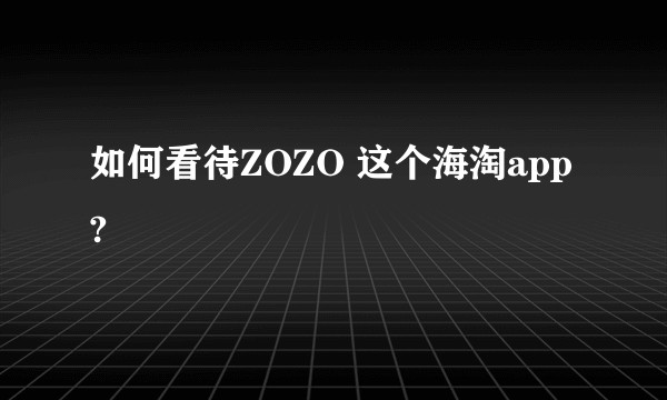 如何看待ZOZO 这个海淘app?