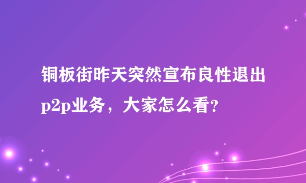 铜板街昨天突然宣布良性退出p2p业务，大家怎么看？